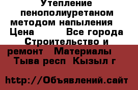 Утепление-пенополиуретаном методом напыления! › Цена ­ 150 - Все города Строительство и ремонт » Материалы   . Тыва респ.,Кызыл г.